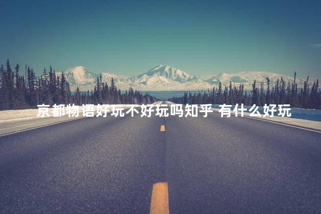 京都物语好玩不好玩吗知乎 有什么好玩的日本手游